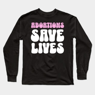 Abortions Save Lives Womens Rights Long Sleeve T-Shirt
